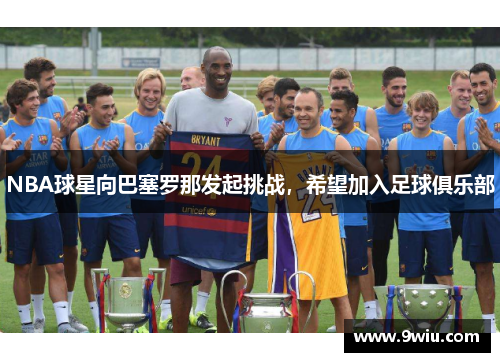 NBA球星向巴塞罗那发起挑战，希望加入足球俱乐部